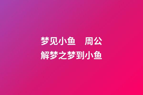 梦见小鱼　周公解梦之梦到小鱼